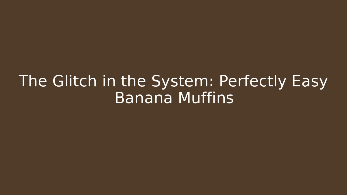 The Glitch in the System: Perfectly Easy Banana Muffins