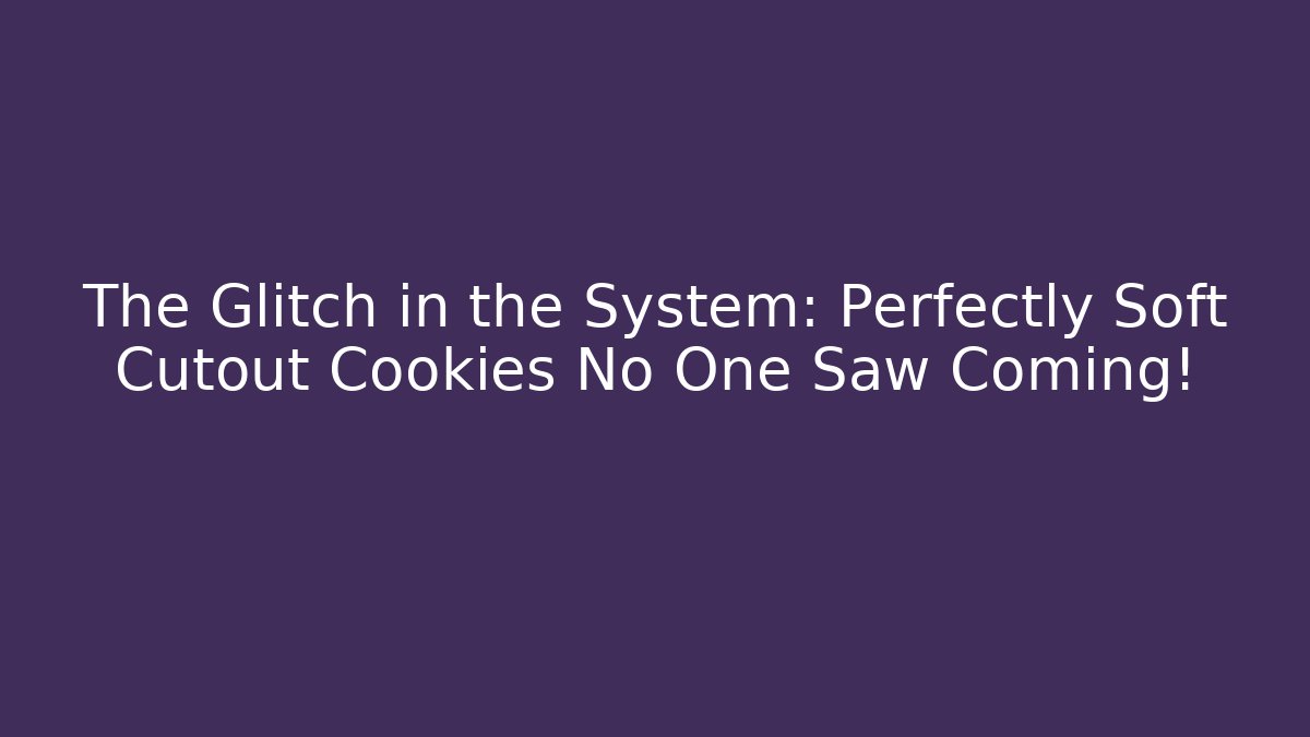 The Glitch in the System: Perfectly Soft Cutout Cookies No One Saw Coming!