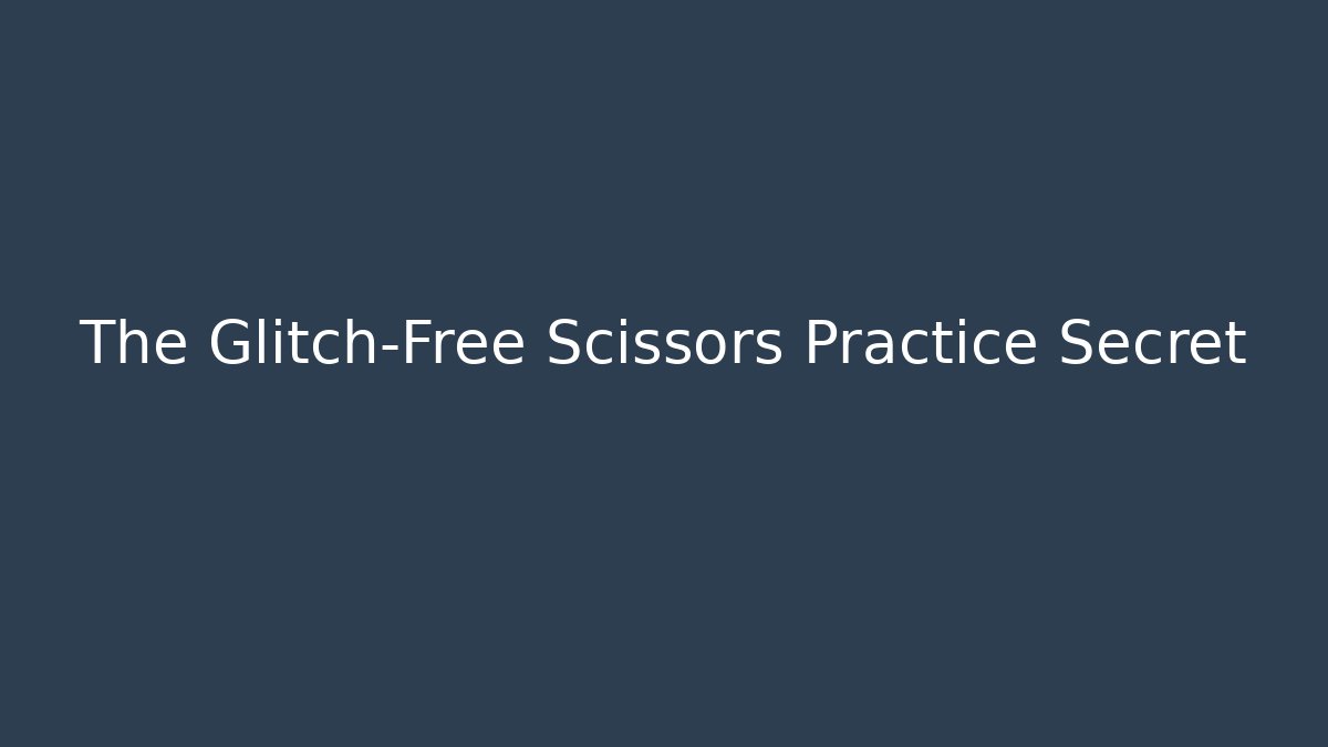 The Glitch-Free Scissors Practice Secret
