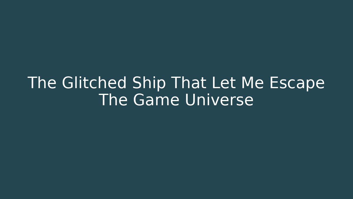 The Glitched Ship That Let Me Escape The Game Universe