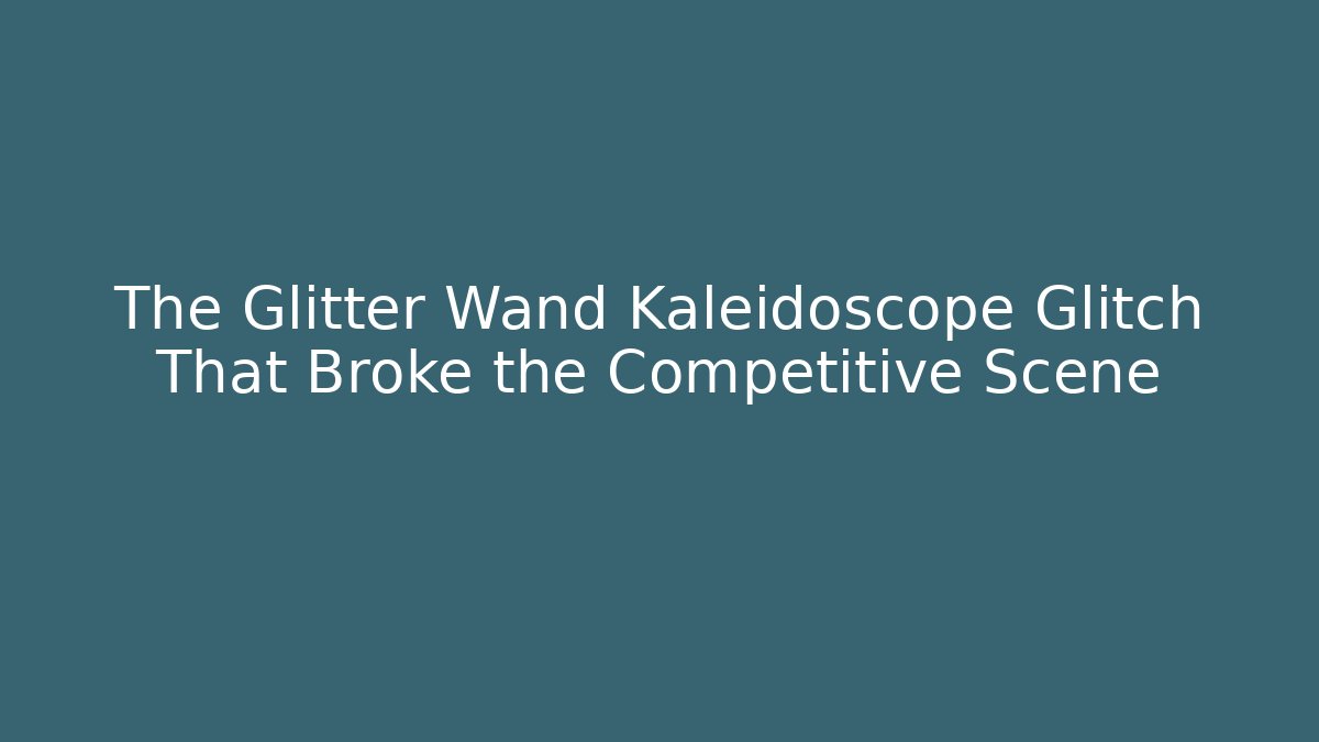 The Glitter Wand Kaleidoscope Glitch That Broke the Competitive Scene