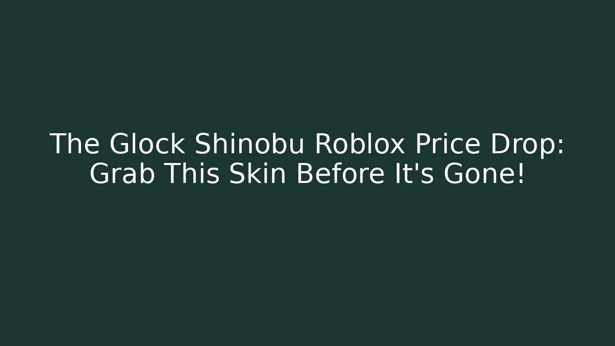 The Glock Shinobu Roblox Price Drop: Grab This Skin Before It's Gone!
