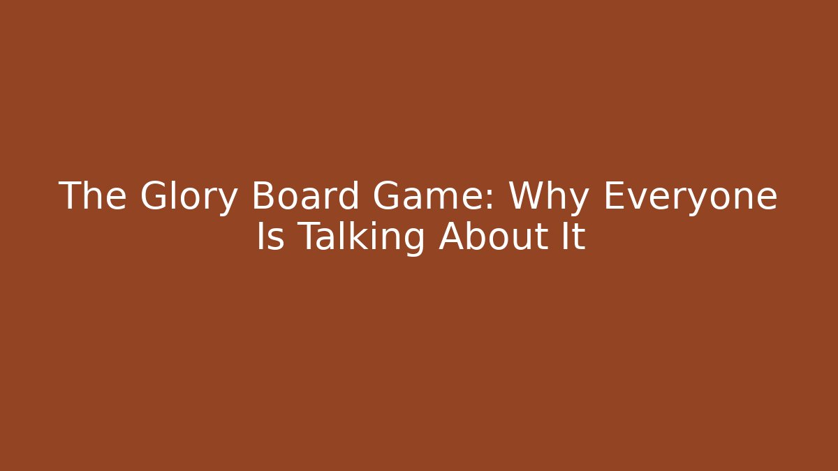 The Glory Board Game: Why Everyone Is Talking About It