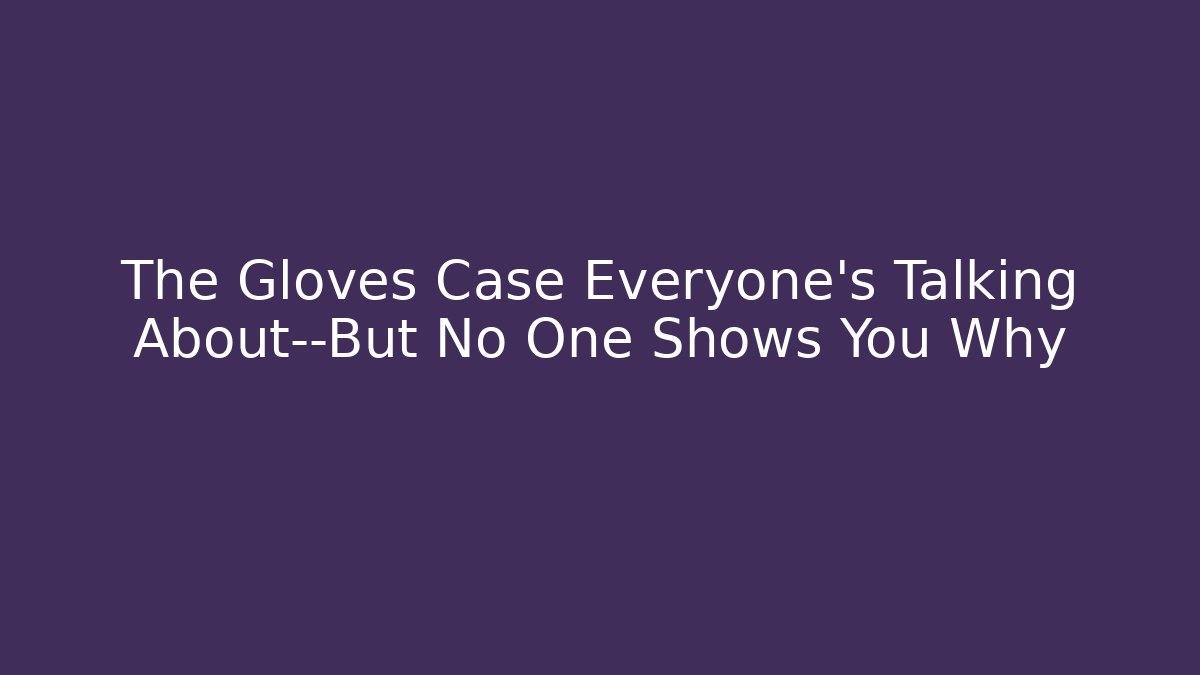 The Gloves Case Everyone’s Talking About—But No One Shows You Why