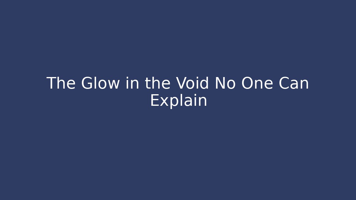 The Glow in the Void No One Can Explain