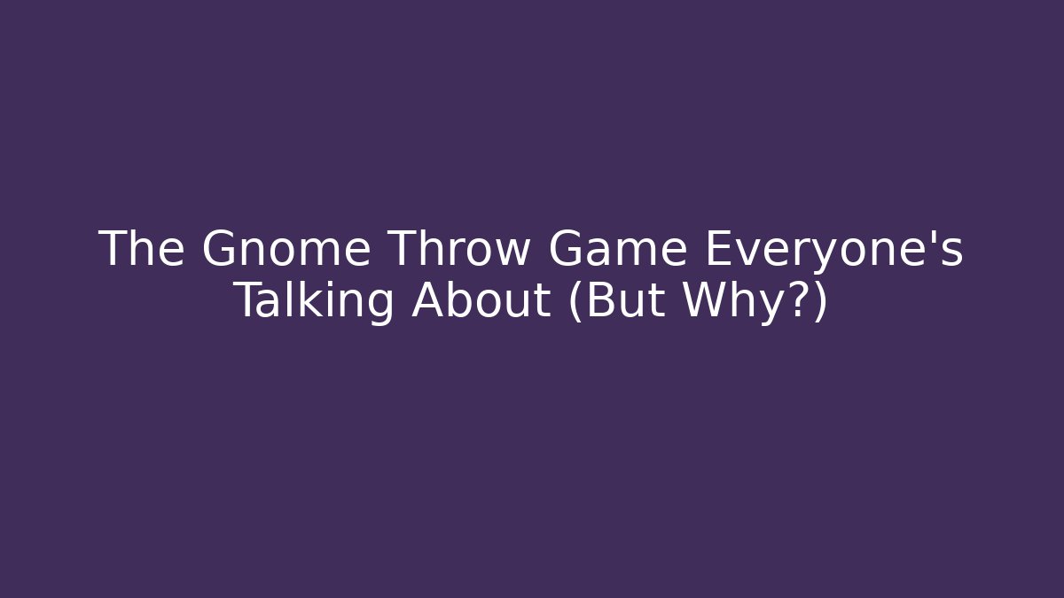 The Gnome Throw Game Everyone's Talking About (But Why?)