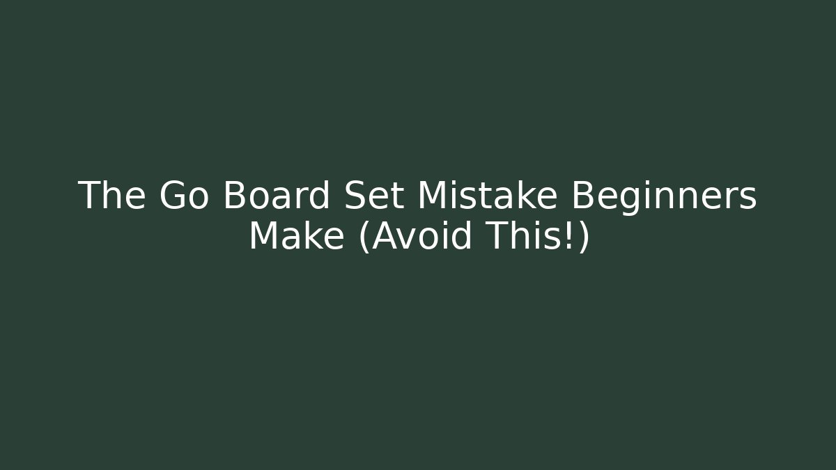 The Go Board Set Mistake Beginners Make (Avoid This!)
