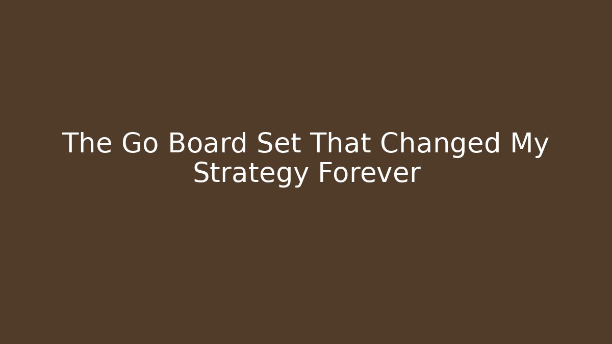 The Go Board Set That Changed My Strategy Forever