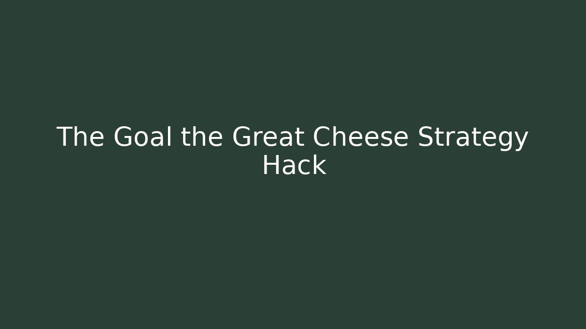 The Goal the Great Cheese Strategy Hack - Create More Assets