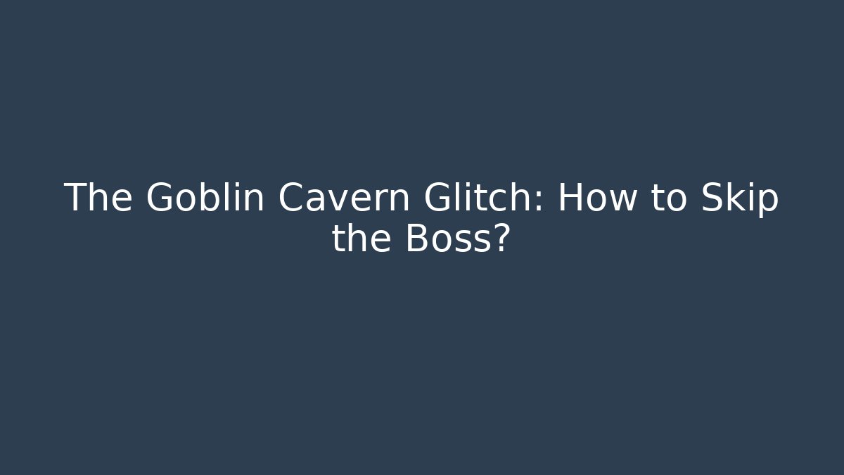 The Goblin Cavern Glitch: How to Skip the Boss?