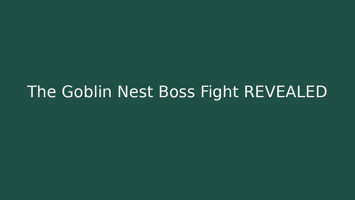 The Goblin Nest Boss Fight REVEALED