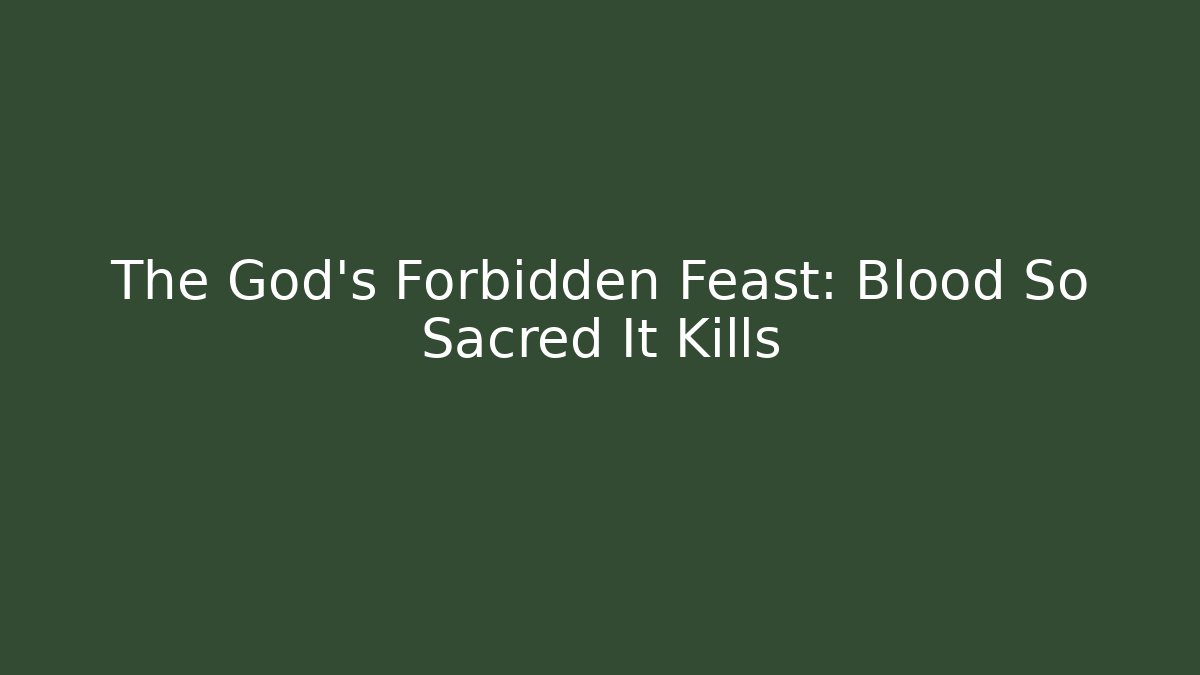 The God's Forbidden Feast: Blood So Sacred It Kills