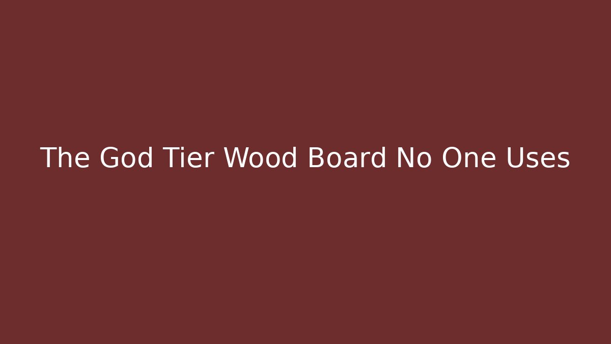 The God Tier Wood Board No One Uses