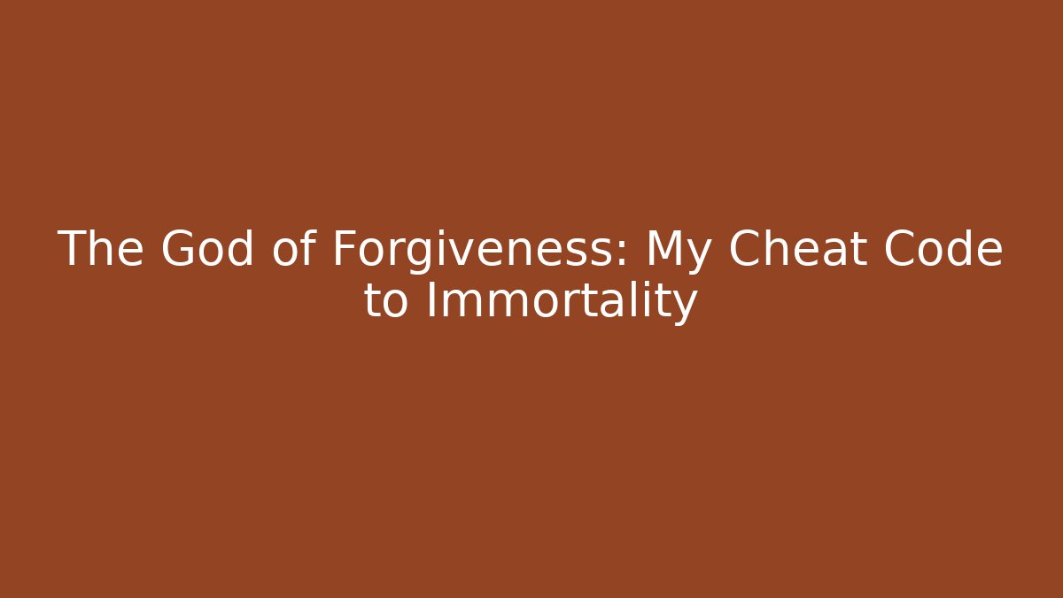 The God of Forgiveness: My Cheat Code to Immortality