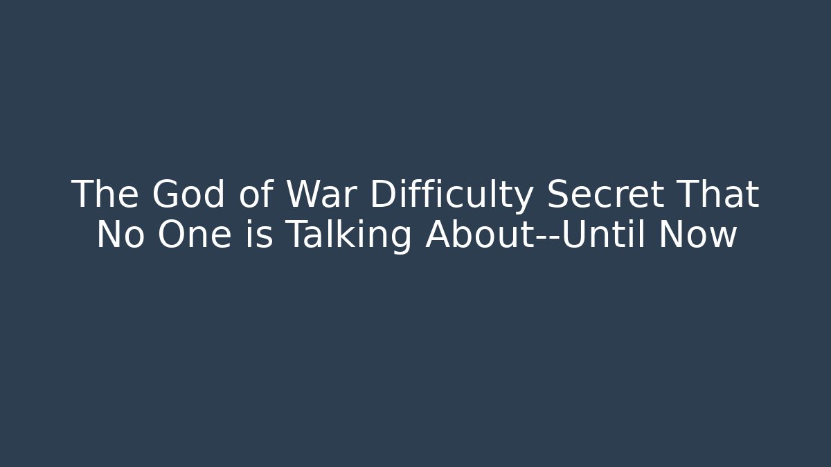 The God of War Difficulty Secret That No One is Talking About—Until Now