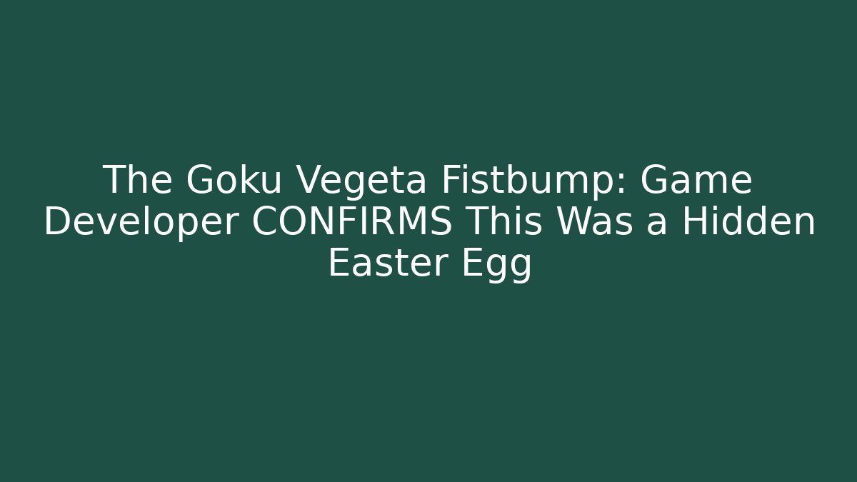 The Goku Vegeta Fistbump: Game Developer CONFIRMS This Was a Hidden Easter Egg