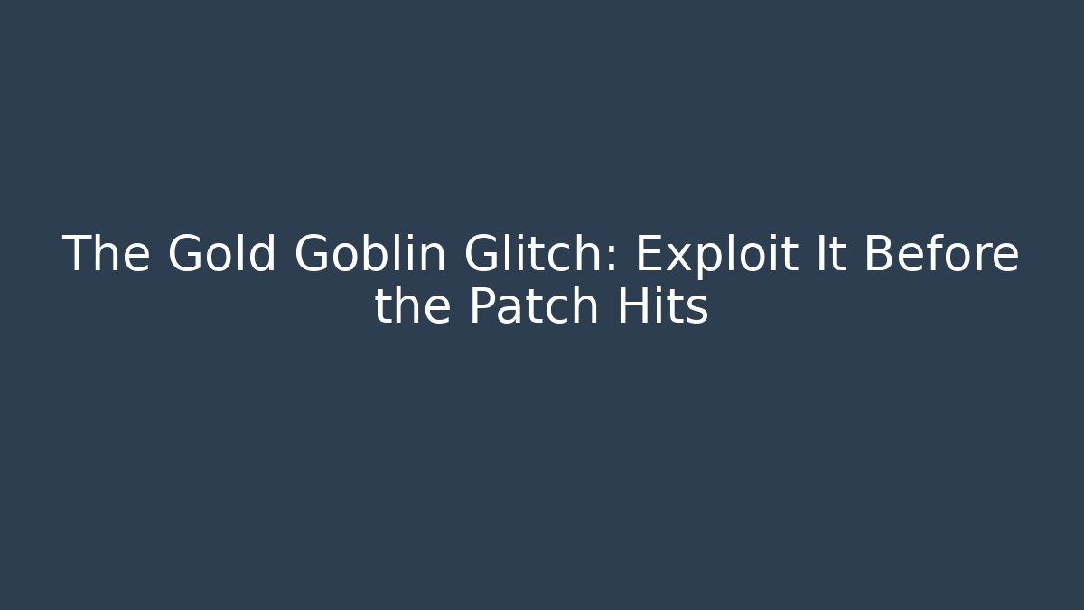 The Gold Goblin Glitch: Exploit It Before the Patch Hits - Create More Assets