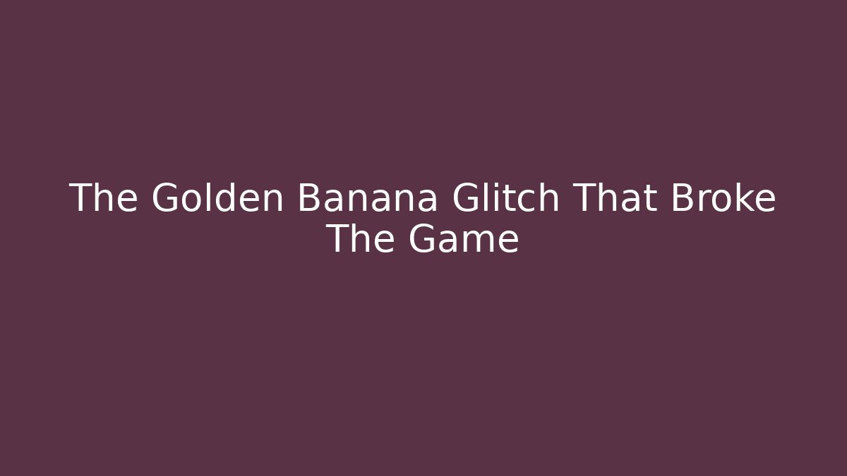 The Golden Banana Glitch That Broke The Game