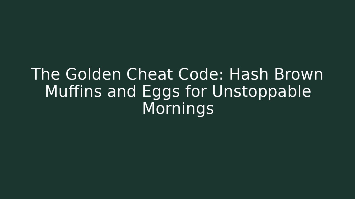 The Golden Cheat Code: Hash Brown Muffins and Eggs for Unstoppable Mornings - Create More Assets