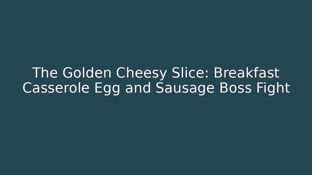 The Golden Cheesy Slice: Breakfast Casserole Egg and Sausage Boss Fight