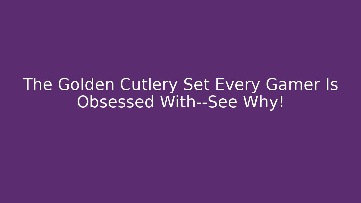 The Golden Cutlery Set Every Gamer Is Obsessed With—See Why!