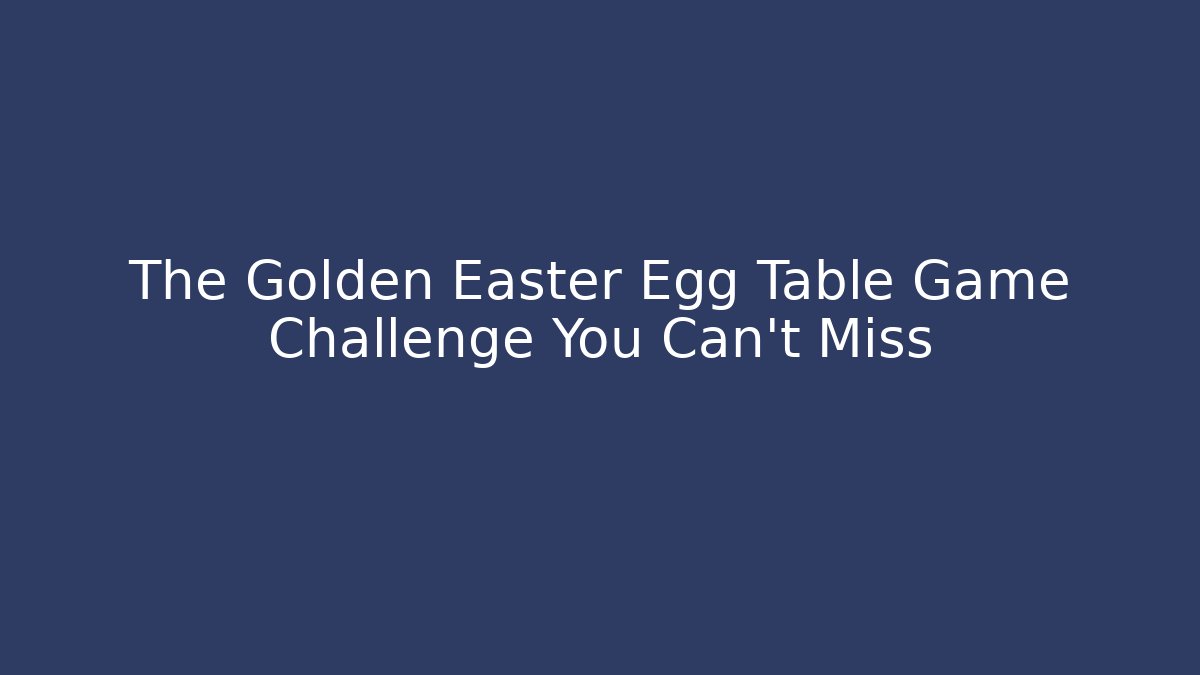 The Golden Easter Egg Table Game Challenge You Can't Miss
