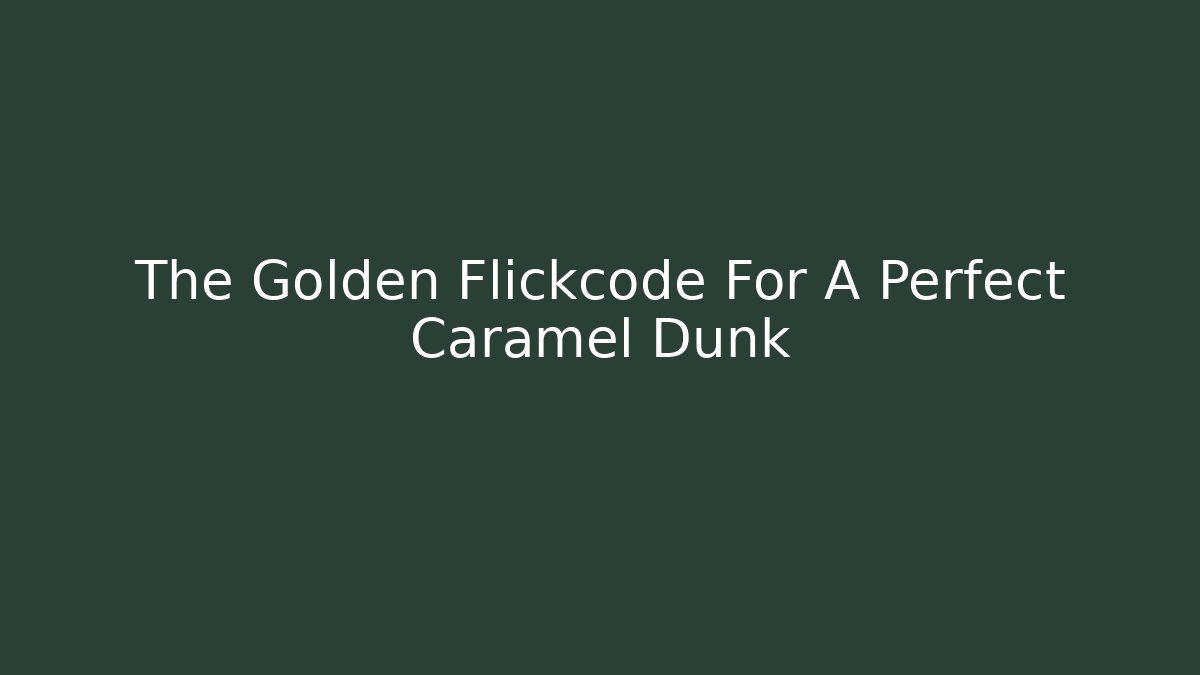 The Golden Flickcode For A Perfect Caramel Dunk