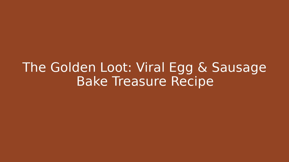 The Golden Loot: Viral Egg & Sausage Bake Treasure Recipe