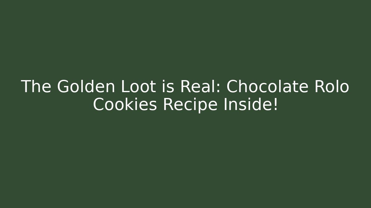 The Golden Loot is Real: Chocolate Rolo Cookies Recipe Inside!