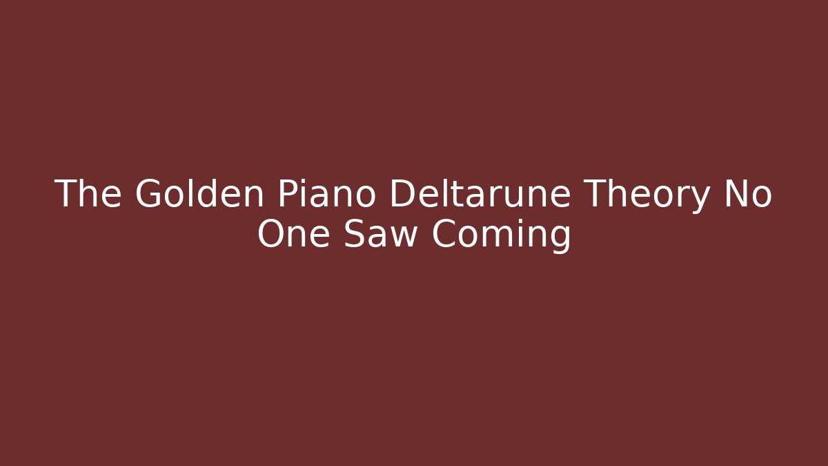 The Golden Piano Deltarune Theory No One Saw Coming