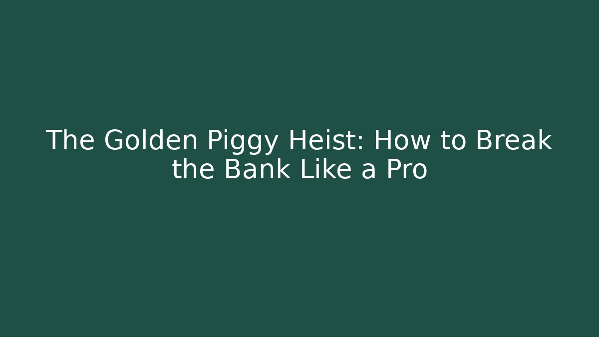 The Golden Piggy Heist: How to Break the Bank Like a Pro