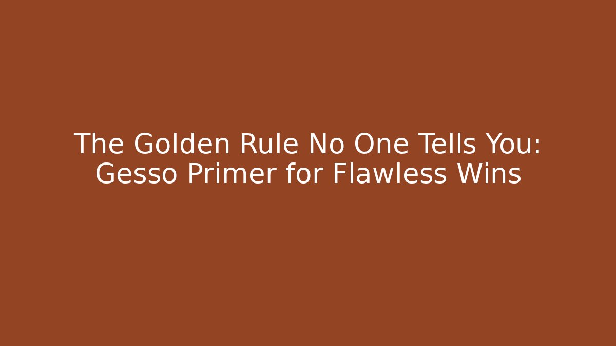 The Golden Rule No One Tells You: Gesso Primer for Flawless Wins