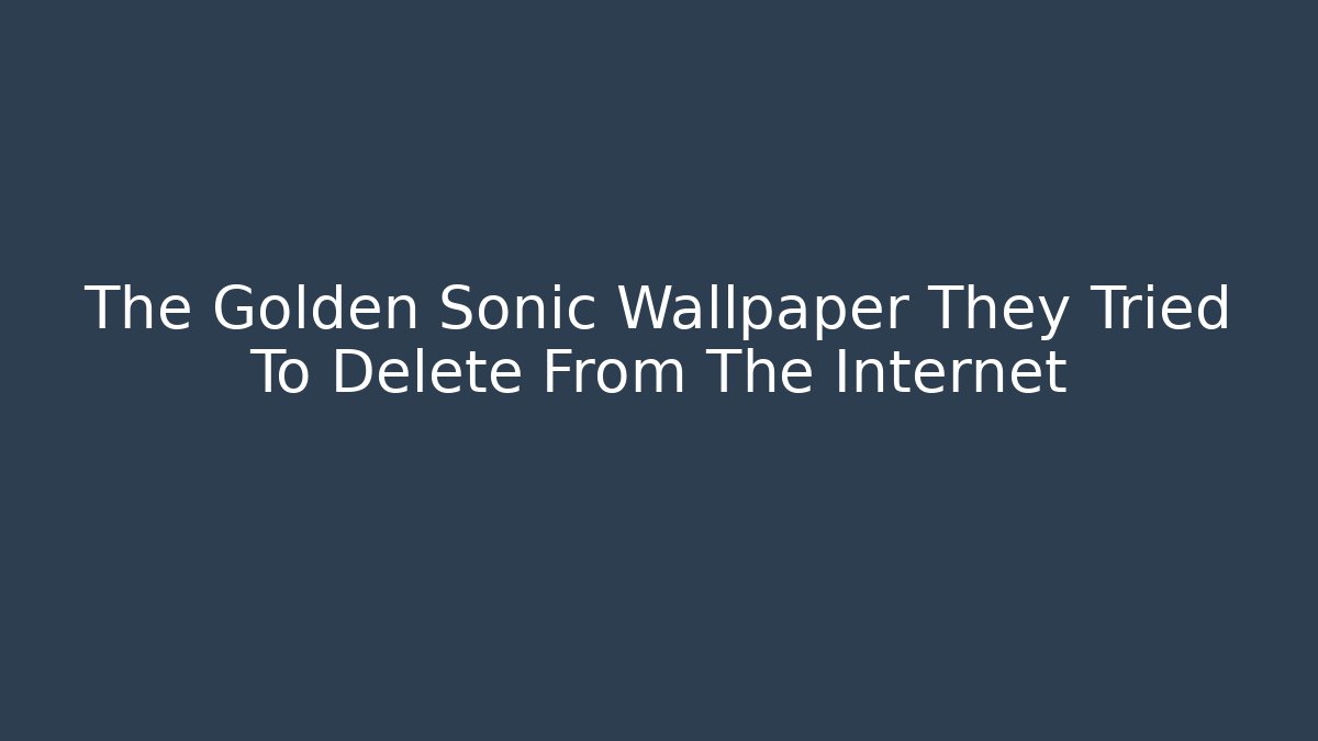 The Golden Sonic Wallpaper They Tried To Delete From The Internet