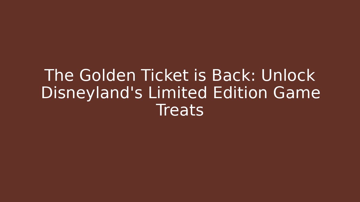The Golden Ticket is Back: Unlock Disneyland's Limited Edition Game Treats