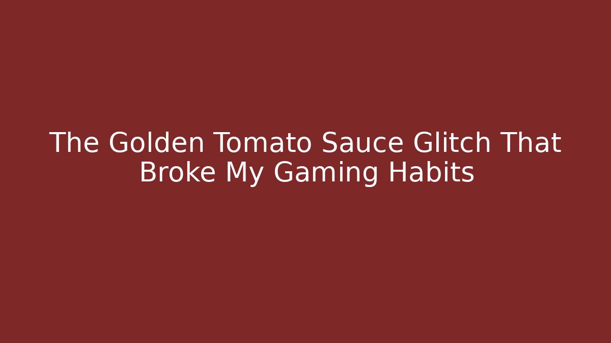 The Golden Tomato Sauce Glitch That Broke My Gaming Habits