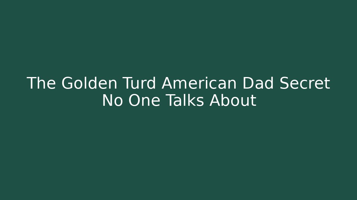 The Golden Turd American Dad Secret No One Talks About