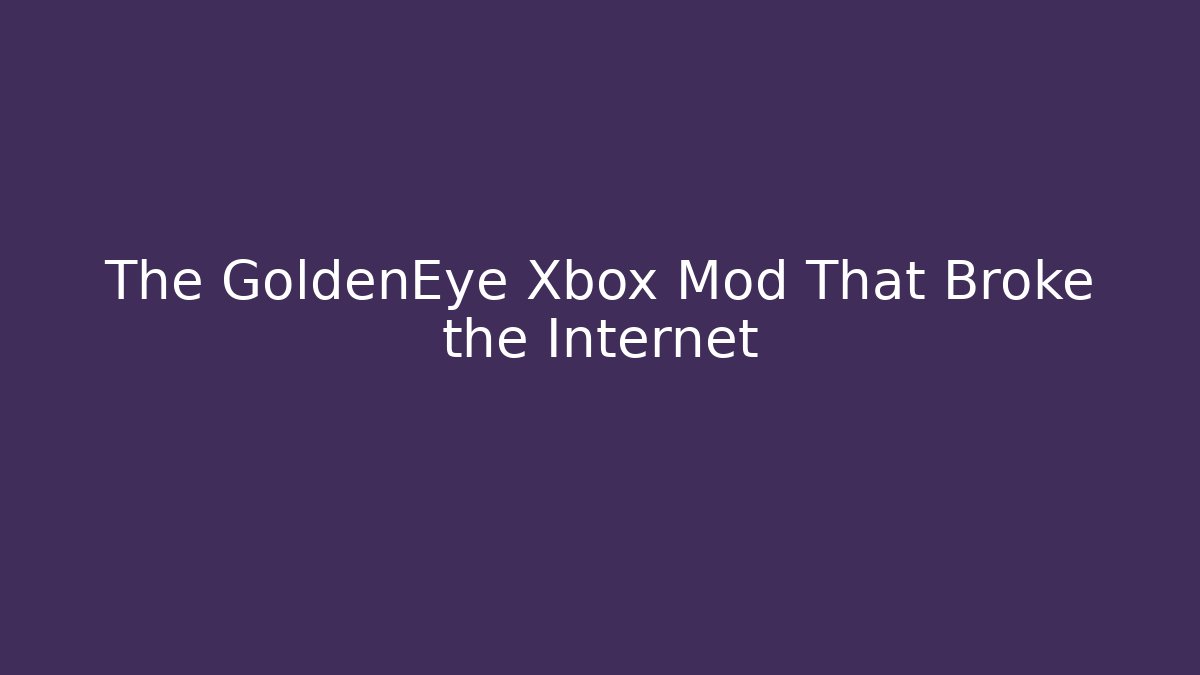 The GoldenEye Xbox Mod That Broke the Internet