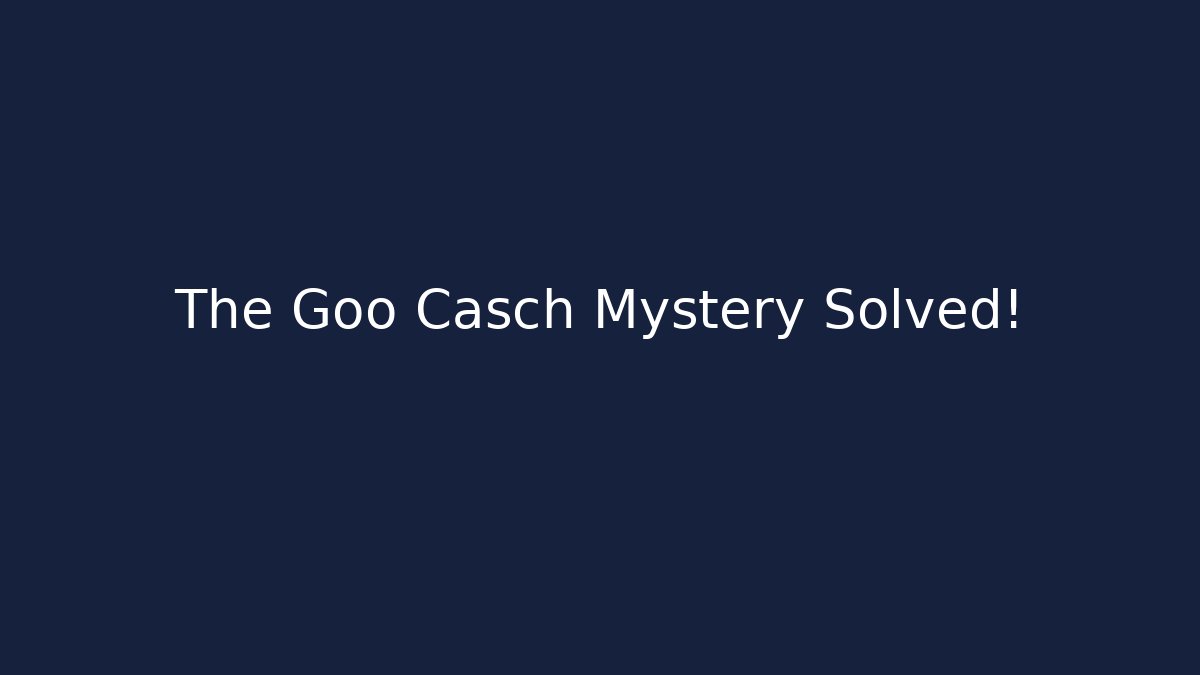 The Goo Casch Mystery Solved!