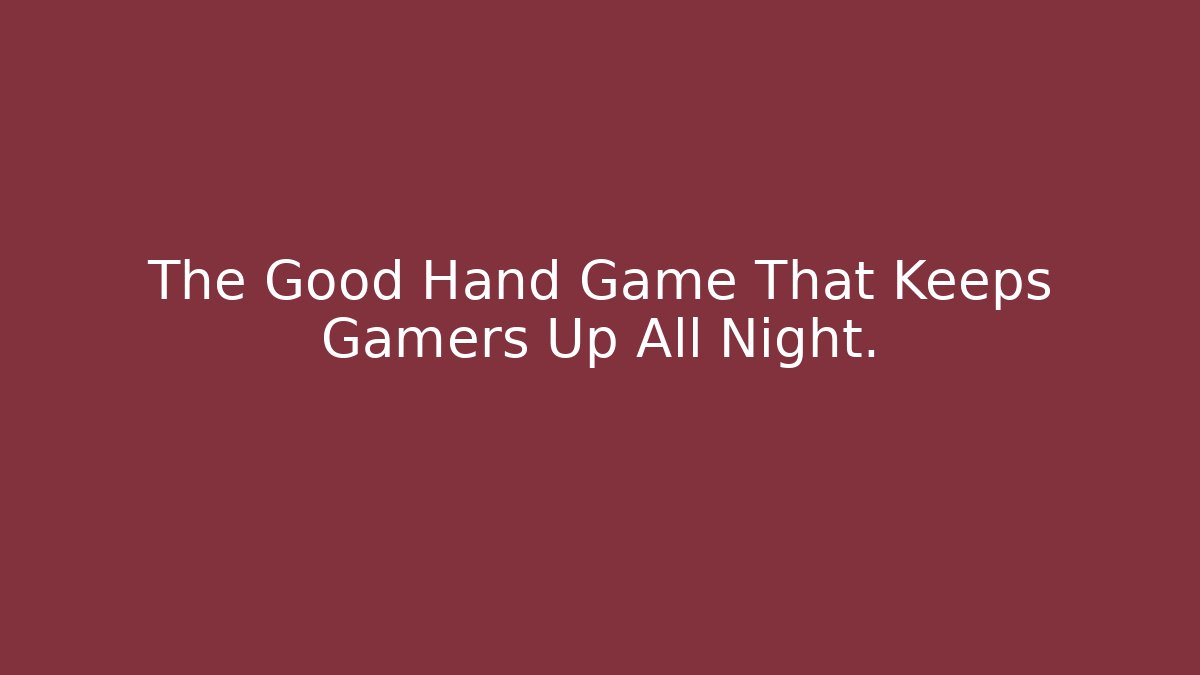 The Good Hand Game That Keeps Gamers Up All Night.