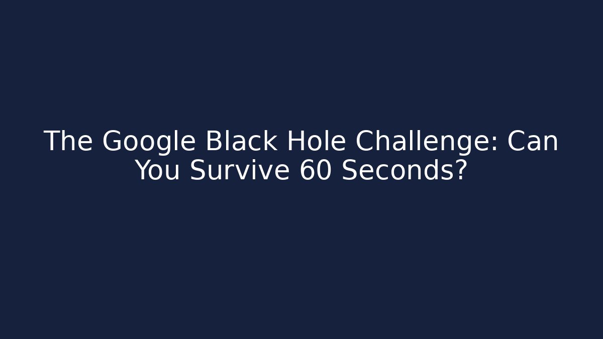 The Google Black Hole Challenge: Can You Survive 60 Seconds?