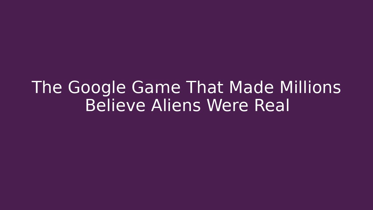 The Google Game That Made Millions Believe Aliens Were Real