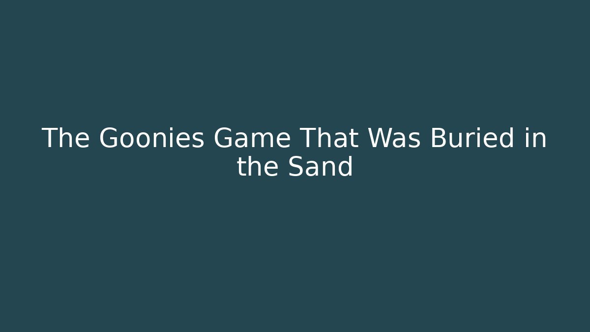 The Goonies Game That Was Buried in the Sand