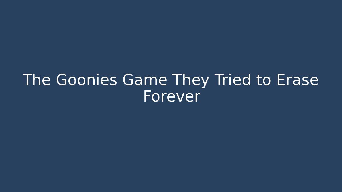 The Goonies Game They Tried to Erase Forever
