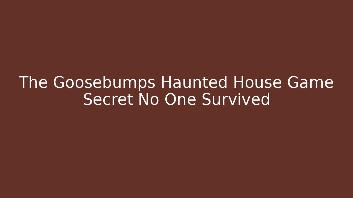 The Goosebumps Haunted House Game Secret No One Survived