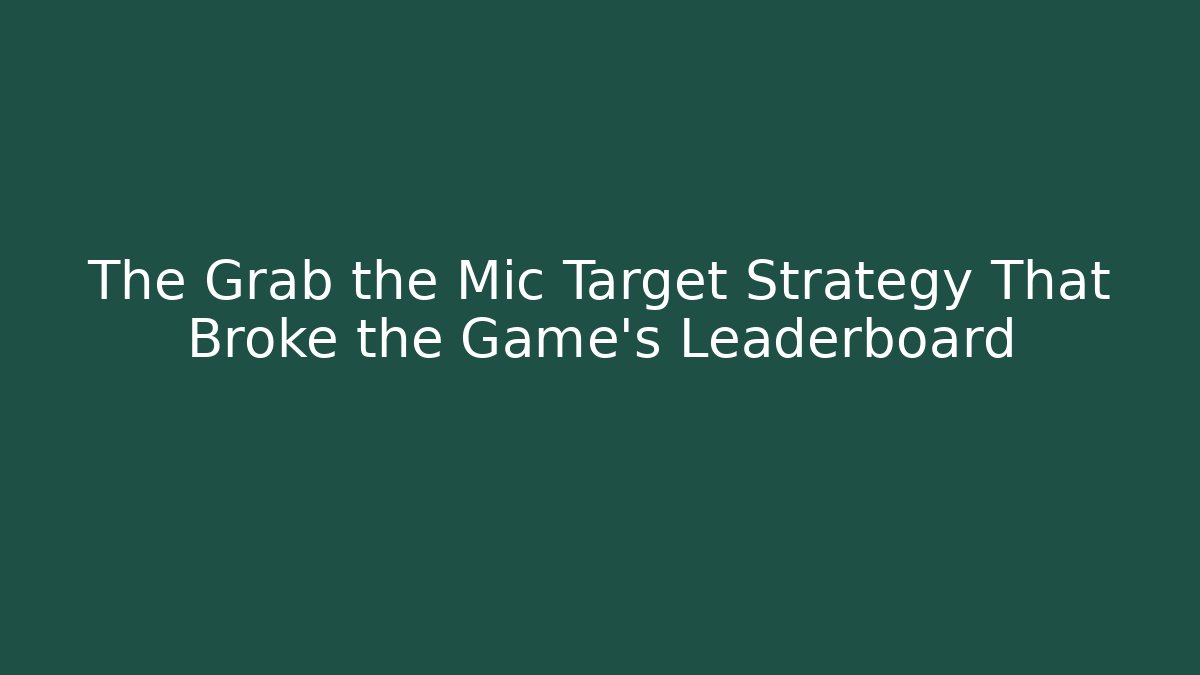 The Grab the Mic Target Strategy That Broke the Game's Leaderboard