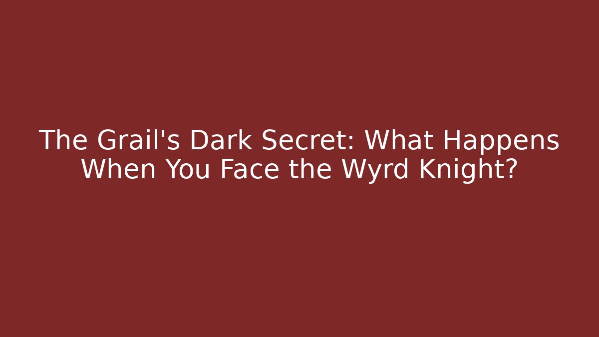 The Grail’s Dark Secret: What Happens When You Face the Wyrd Knight?