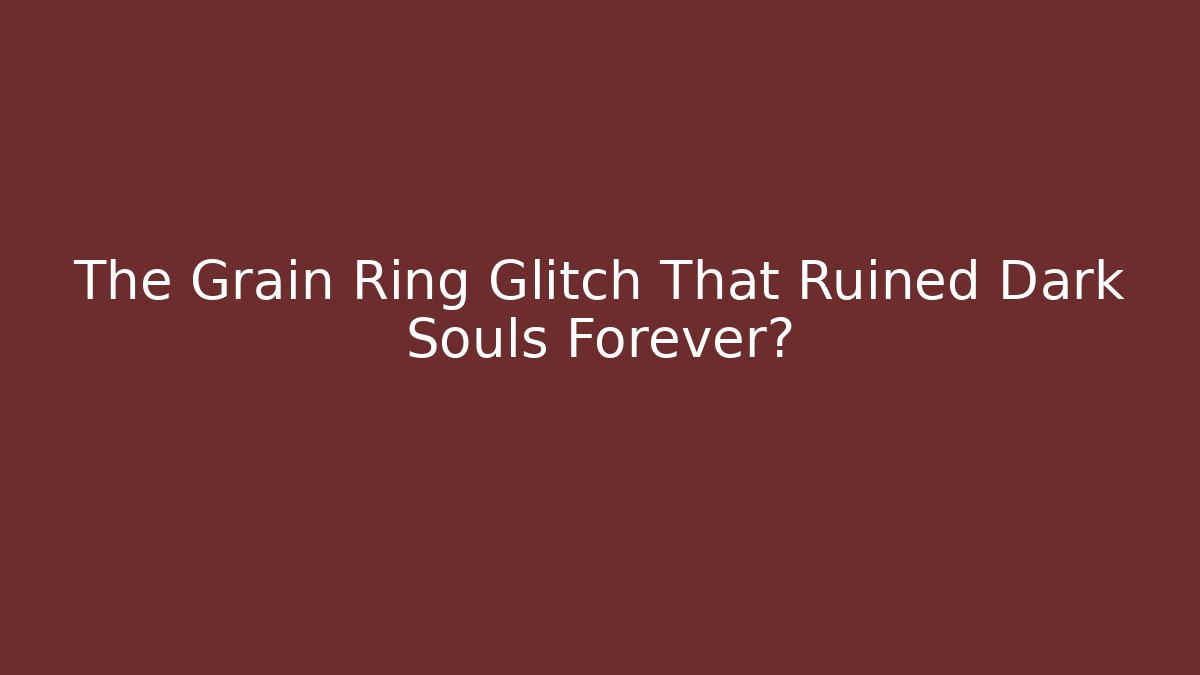 The Grain Ring Glitch That Ruined Dark Souls Forever?