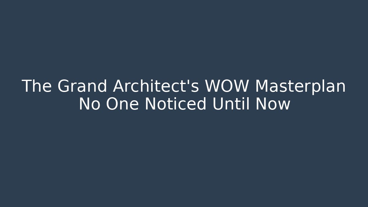 The Grand Architect's WOW Masterplan No One Noticed Until Now - Create More Assets