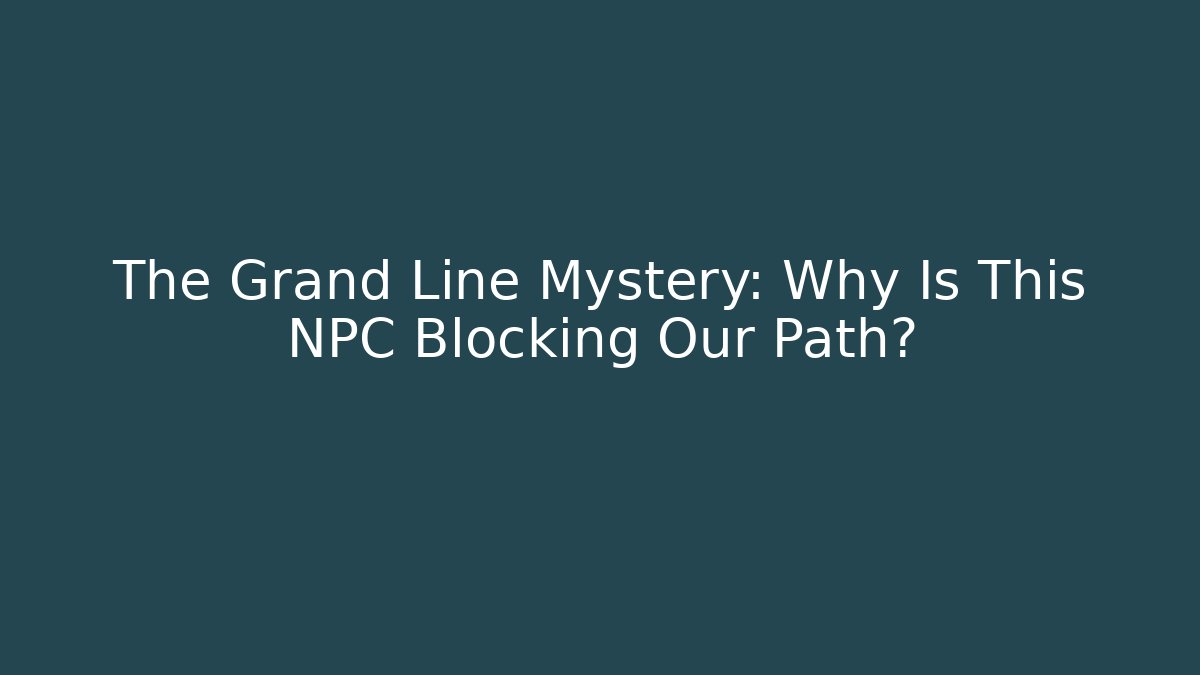 The Grand Line Mystery: Why Is This NPC Blocking Our Path?