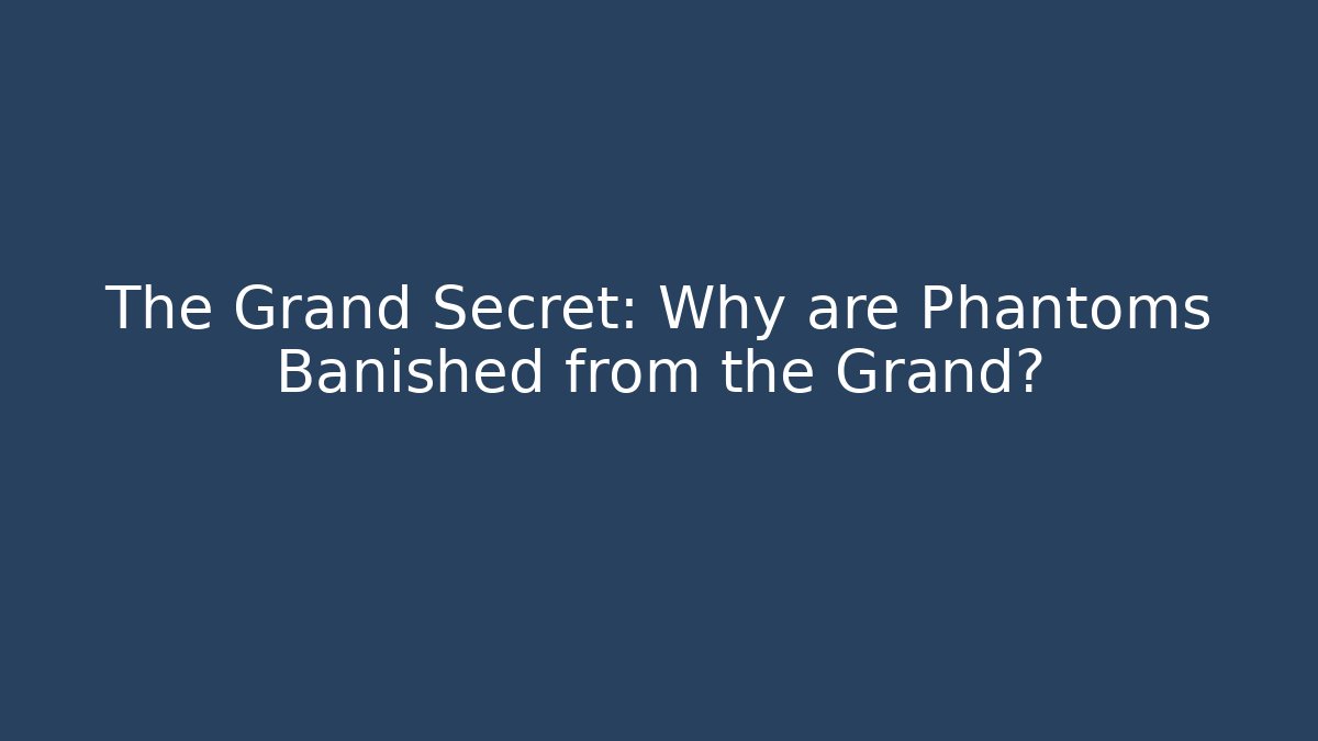 The Grand Secret: Why are Phantoms Banished from the Grand?